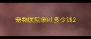 宠物医院催吐多少钱