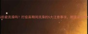 猫咪打疫苗后能洗澡吗打疫苗期间洗澡的5大注意事项附疫苗护理全攻略