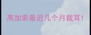 高加索最迟几个月裁耳