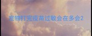 宠物打完疫苗过敏会在多会