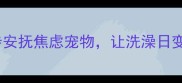 主狗狗剪毛后情绪低落三步安抚焦虑宠物让洗澡日变快乐时光宠物行为指南