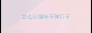 怎么让猫咪不伸爪子