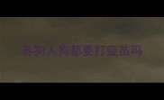 养狗人狗都要打疫苗吗
