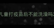 儿童打疫苗后不能洗澡吗