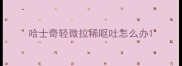 哈士奇轻微拉稀呕吐怎么办