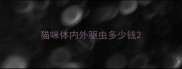 猫咪体内外驱虫多少钱