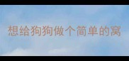 想给狗狗做个简单的窝
