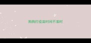 狗狗打疫苗时间不准时