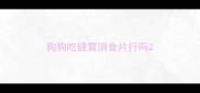 狗狗吃健胃消食片行吗