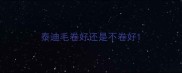 泰迪毛卷好还是不卷好