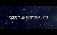 辉瑞八联疫苗怎么打