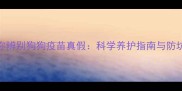 3步教你辨别狗狗疫苗真假科学养护指南与防坑秘籍