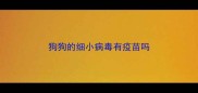 狗狗的细小病毒有疫苗吗