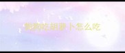 狗狗吃胡萝卜怎么吃