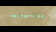 狗狗出生要打几针疫苗