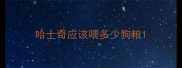 哈士奇应该喂多少狗粮