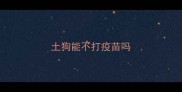 土狗能不打疫苗吗