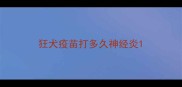 狂犬疫苗打多久神经炎