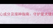 犬五联疫苗核心成分及接种指南守护爱犬健康的必备知识