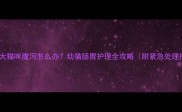四个月大猫咪腹泻怎么办幼猫肠胃护理全攻略附紧急处理指南