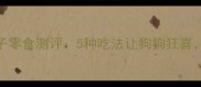 拉布拉多玉米棒子零食测评5种吃法让狗狗狂喜附健康喂养指南