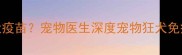 5种情况不接种狂犬疫苗宠物医生深度宠物狂犬免疫禁忌与替代方案