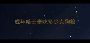 成年哈士奇吃多少克狗粮