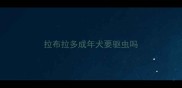 拉布拉多成年犬要驱虫吗