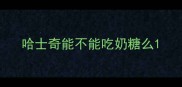 哈士奇能不能吃奶糖么