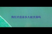 狗狂犬疫苗多久能洗澡吗