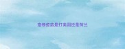 宠物疫苗是打美国还是荷兰