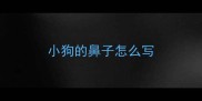 小狗的鼻子怎么写