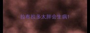 拉布拉多太胖会生病