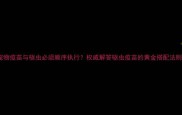 宠物疫苗与驱虫必须顺序执行权威解答驱虫疫苗的黄金搭配法则