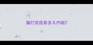 猫打完疫苗多久内驱
