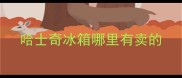 哈士奇冰箱哪里有卖的