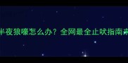 哈士奇半夜狼嚎怎么办全网最全止吠指南来了