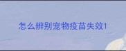 怎么辨别宠物疫苗失效