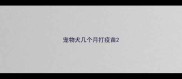 宠物犬几个月打疫苗