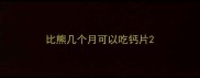 比熊几个月可以吃钙片