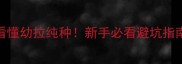 5大特征教你看懂幼拉纯种新手必看避坑指南附对比图