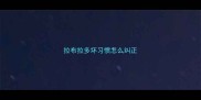 拉布拉多坏习惯怎么纠正
