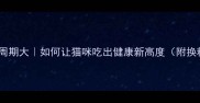 科学换粮周期大如何让猫咪吃出健康新高度附换粮全攻略