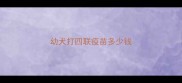 幼犬打四联疫苗多少钱
