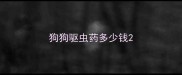 狗狗驱虫药多少钱