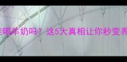 小狗狗能喝羊奶吗这5大真相让你秒变养狗达人
