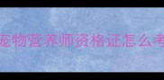 宠物营养师资格证怎么考