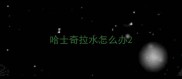 哈士奇拉水怎么办