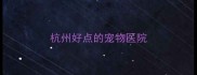 杭州好点的宠物医院