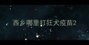西乡哪里打狂犬疫苗